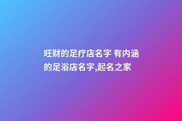 旺财的足疗店名字 有内涵的足浴店名字,起名之家-第1张-店铺起名-玄机派